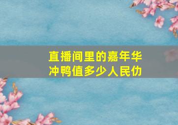 直播间里的嘉年华冲鸭值多少人民仂