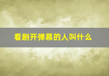 看剧开弹幕的人叫什么