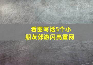 看图写话5个小朋友郊游闪亮童网