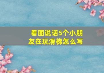 看图说话5个小朋友在玩滑梯怎么写