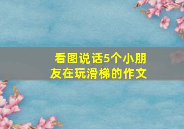 看图说话5个小朋友在玩滑梯的作文