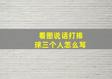 看图说话打排球三个人怎么写