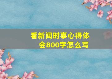 看新闻时事心得体会800字怎么写