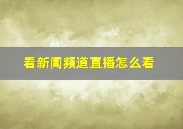 看新闻频道直播怎么看