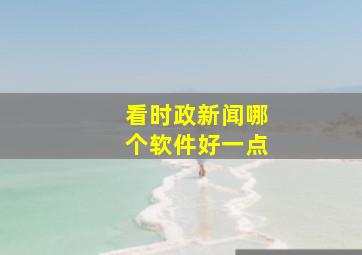 看时政新闻哪个软件好一点