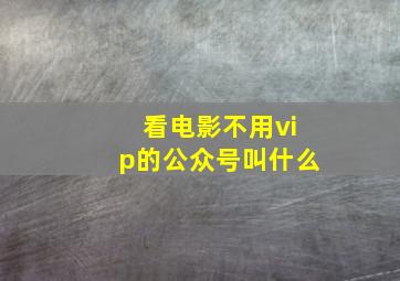 看电影不用vip的公众号叫什么