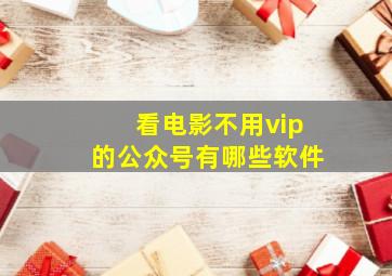 看电影不用vip的公众号有哪些软件