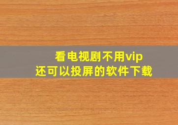 看电视剧不用vip还可以投屏的软件下载