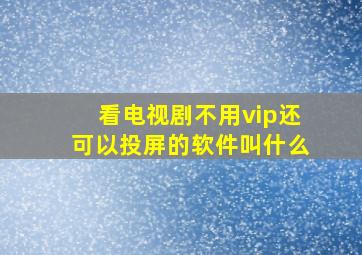 看电视剧不用vip还可以投屏的软件叫什么