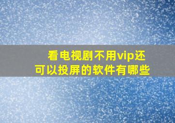 看电视剧不用vip还可以投屏的软件有哪些