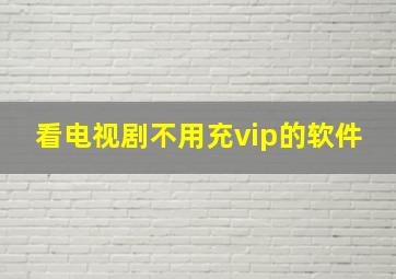 看电视剧不用充vip的软件