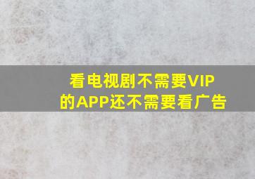 看电视剧不需要VIP的APP还不需要看广告