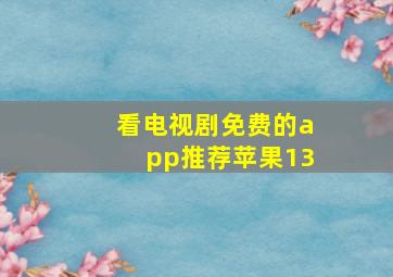 看电视剧免费的app推荐苹果13