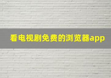 看电视剧免费的浏览器app