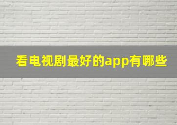 看电视剧最好的app有哪些