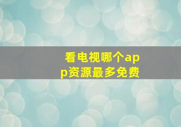 看电视哪个app资源最多免费