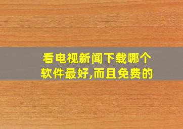 看电视新闻下载哪个软件最好,而且免费的