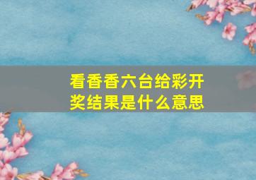 看香香六台给彩开奖结果是什么意思