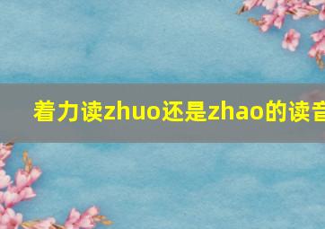 着力读zhuo还是zhao的读音