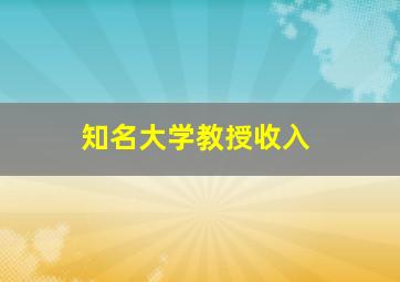 知名大学教授收入