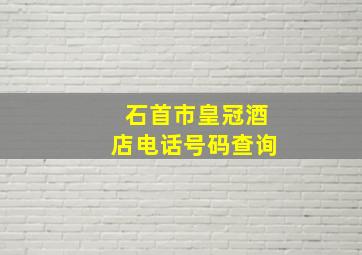 石首市皇冠酒店电话号码查询