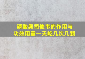 磷酸奥司他韦的作用与功效用量一天屹几次几颗