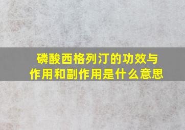 磷酸西格列汀的功效与作用和副作用是什么意思