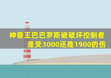 神兽王巴巴罗斯被破坏控制者是受3000还是1900的伤