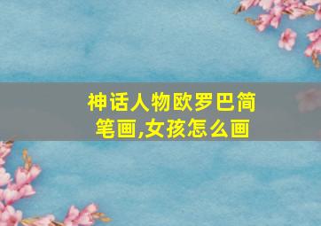 神话人物欧罗巴简笔画,女孩怎么画