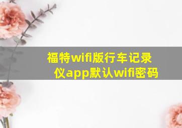 福特wifi版行车记录仪app默认wifi密码