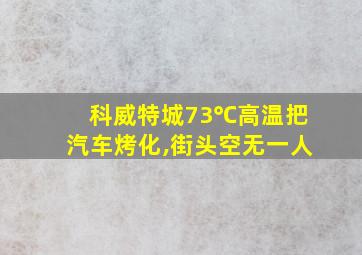 科威特城73℃高温把汽车烤化,街头空无一人