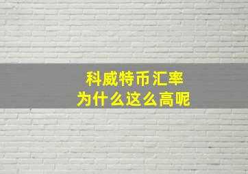 科威特币汇率为什么这么高呢