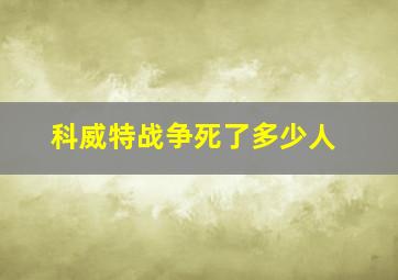 科威特战争死了多少人