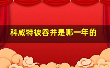 科威特被吞并是哪一年的