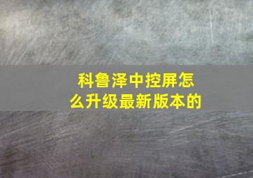 科鲁泽中控屏怎么升级最新版本的