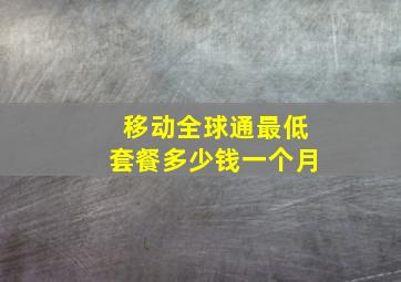 移动全球通最低套餐多少钱一个月