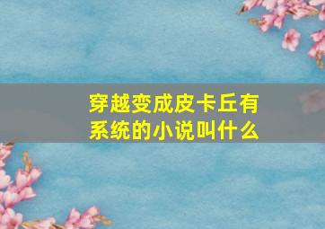 穿越变成皮卡丘有系统的小说叫什么