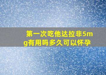 第一次吃他达拉非5mg有用吗多久可以怀孕