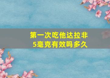 第一次吃他达拉非5毫克有效吗多久