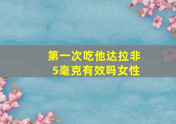 第一次吃他达拉非5毫克有效吗女性