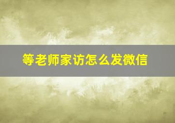 等老师家访怎么发微信