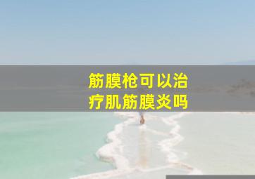 筋膜枪可以治疗肌筋膜炎吗