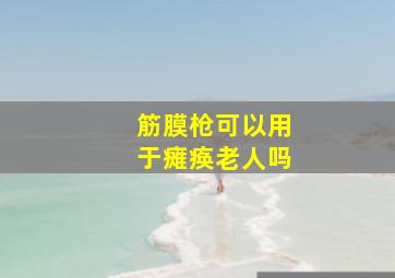 筋膜枪可以用于瘫痪老人吗