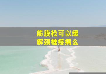 筋膜枪可以缓解颈椎疼痛么