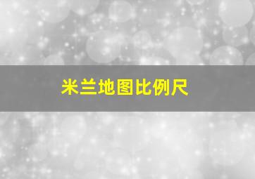 米兰地图比例尺