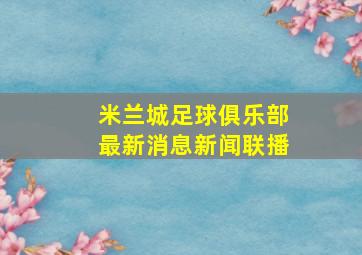 米兰城足球俱乐部最新消息新闻联播