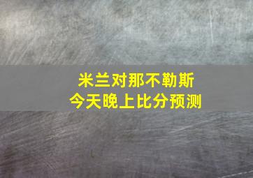 米兰对那不勒斯今天晚上比分预测