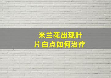 米兰花出现叶片白点如何治疗