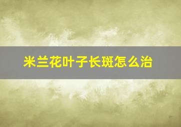 米兰花叶子长斑怎么治