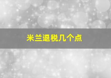 米兰退税几个点